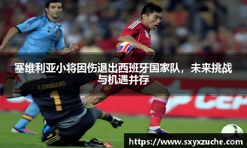 塞维利亚小将因伤退出西班牙国家队，未来挑战与机遇并存