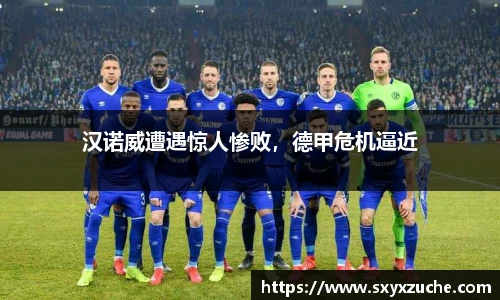 汉诺威遭遇惊人惨败，德甲危机逼近