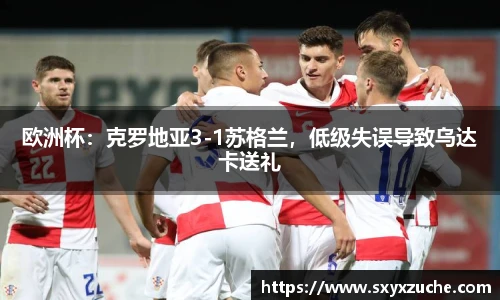 欧洲杯：克罗地亚3-1苏格兰，低级失误导致乌达卡送礼