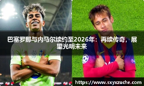巴塞罗那与内马尔续约至2026年：再续传奇，展望光明未来