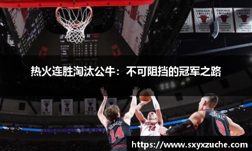 热火连胜淘汰公牛：不可阻挡的冠军之路