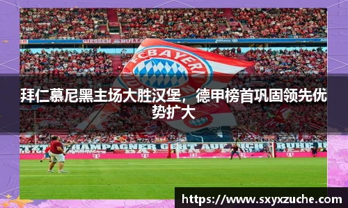 拜仁慕尼黑主场大胜汉堡，德甲榜首巩固领先优势扩大