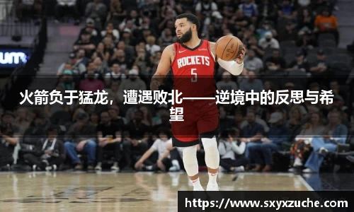火箭负于猛龙，遭遇败北——逆境中的反思与希望